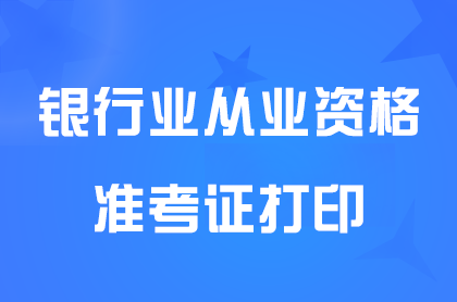 2024年下半年银行从业资格考试准考证打印时间10月21日9:00起