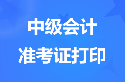 2024内蒙古中级会计准考证打印时间9月6日结束
