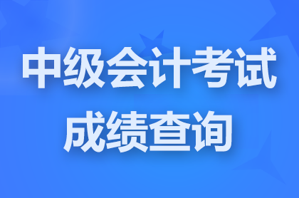 2024中级会计资格考试成绩已公布，快来查成绩啦！