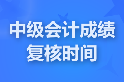 内蒙古2024中级会计职称成绩复核时间截止到11月29日17时