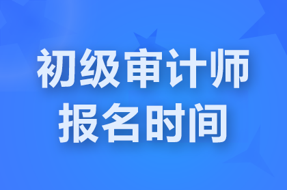 北京2025初级审计师报名时间是什么时候？