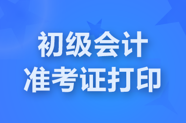 福建2025初级会计准考试打印时间：5月7日-5月18日
